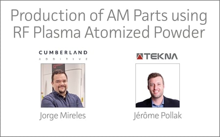 Cumberland Additive & Tekna | Production of AM Parts using RF Plasma Atomized Powder